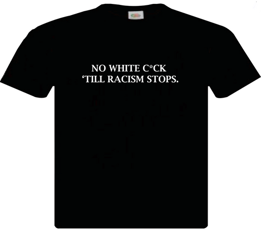 PRE-ORDER NO WHITE C*CK, TILL RACISM STOPS. T-SHIRT